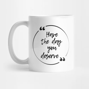 Have the day you deserve Mug